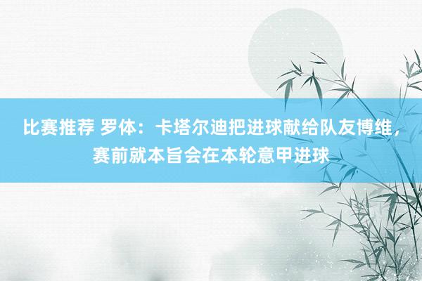 比赛推荐 罗体：卡塔尔迪把进球献给队友博维，赛前就本旨会在本轮意甲进球