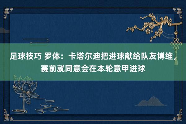 足球技巧 罗体：卡塔尔迪把进球献给队友博维，赛前就同意会在本轮意甲进球