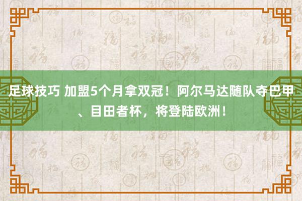 足球技巧 加盟5个月拿双冠！阿尔马达随队夺巴甲、目田者杯，将登陆欧洲！