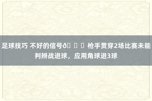 足球技巧 不好的信号😕枪手贯穿2场比赛未能判辨战进球，应用角球进3球