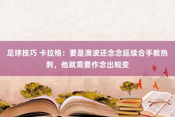 足球技巧 卡拉格：要是澳波还念念延续合手教热刺，他就需要作念出蜕变