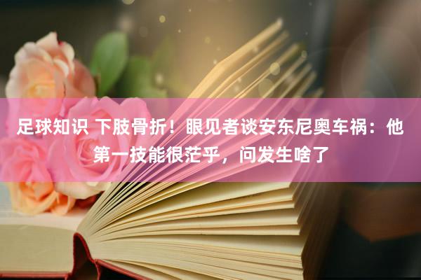 足球知识 下肢骨折！眼见者谈安东尼奥车祸：他第一技能很茫乎，问发生啥了