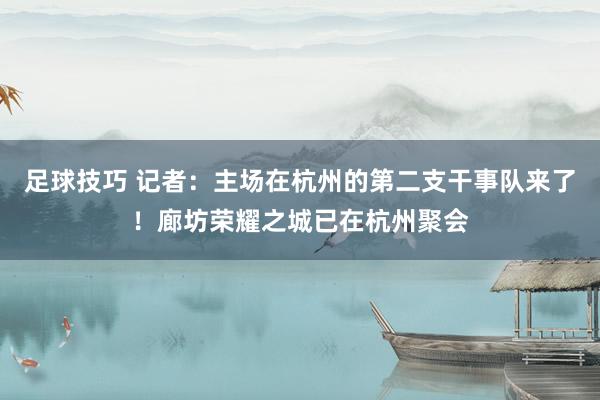 足球技巧 记者：主场在杭州的第二支干事队来了！廊坊荣耀之城已在杭州聚会