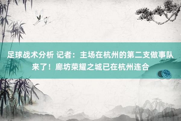 足球战术分析 记者：主场在杭州的第二支做事队来了！廊坊荣耀之城已在杭州连合