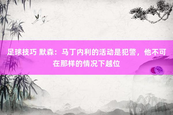 足球技巧 默森：马丁内利的活动是犯警，他不可在那样的情况下越位