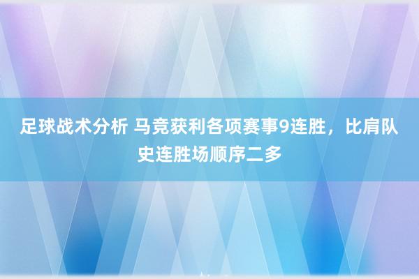 足球战术分析 马竞获利各项赛事9连胜，比肩队史连胜场顺序二多