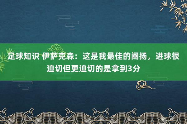 足球知识 伊萨克森：这是我最佳的阐扬，进球很迫切但更迫切的是拿到3分