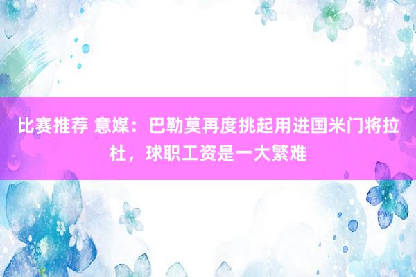 比赛推荐 意媒：巴勒莫再度挑起用进国米门将拉杜，球职工资是一大繁难