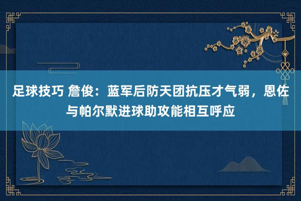 足球技巧 詹俊：蓝军后防天团抗压才气弱，恩佐与帕尔默进球助攻能相互呼应