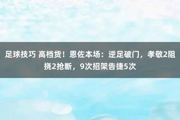 足球技巧 高档货！恩佐本场：逆足破门，孝敬2阻挠2抢断，9次招架告捷5次