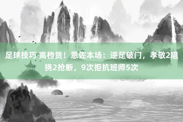 足球技巧 高档货！恩佐本场：逆足破门，孝敬2阻挠2抢断，9次拒抗班师5次