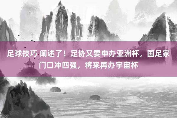 足球技巧 阐述了！足协又要申办亚洲杯，国足家门口冲四强，将来再办宇宙杯