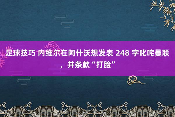 足球技巧 内维尔在阿什沃想发表 248 字叱咤曼联，并条款“打脸”