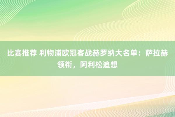 比赛推荐 利物浦欧冠客战赫罗纳大名单：萨拉赫领衔，阿利松追想