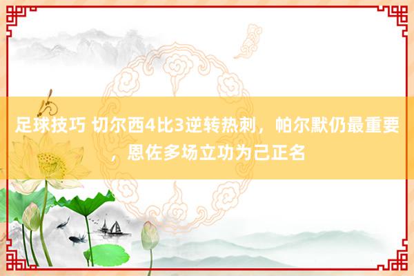 足球技巧 切尔西4比3逆转热刺，帕尔默仍最重要，恩佐多场立功为己正名